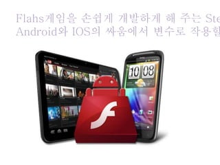 Flahs게임을 손쉽게 개발하게 해 주는 Ste
Android와 IOS의 싸움에서 변수로 작용할
 