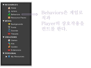 Behaviors은 게임로
직과
Player의 상호작용을
컨트롤 한다.
 
