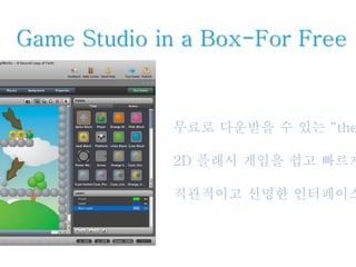 Game Studio in a Box-For Free
무료로 다운받을 수 있는 “the
2D 플래시 게임을 쉽고 빠르게
직관적이고 선명한 인터페이스
 