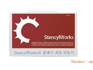 Skeaker : mg
StencylWorks로 플래시 게임 만들기.
 