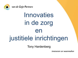 Innovaties
       in de zorg
           en
justitiele inrichtingen
       Tony Hardenberg
 