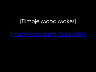 [Filmpje Mood Maker] 
http://youtu.be/rH8wrJxQ8IU 
 