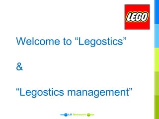 Welcome to “Legostics”
&
“Legostics management”
 