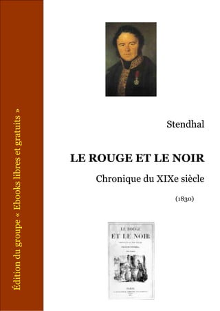 Édition du groupe « Ebooks libres et gratuits »




                                                                    Stendhal


                                                  LE ROUGE ET LE NOIR
                                                     Chronique du XIXe siècle
                                                                      (1830)
 