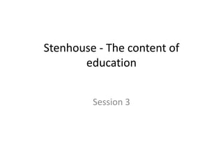Stenhouse - The content of
education
Session 3
 