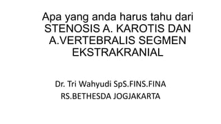 Apa yang anda harus tahu dari
STENOSIS A. KAROTIS DAN
A.VERTEBRALIS SEGMEN
EKSTRAKRANIAL
Dr. Tri Wahyudi SpS.FINS.FINA
RS.BETHESDA JOGJAKARTA
 