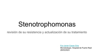Stenotrophomonas
revisión de su resistencia y actualización de su tratamiento
Fco Javier Casas Ciria
Microbiología. Hospital de Puerto Real
28/03/2023
 