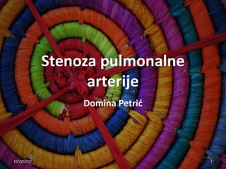 Stenoza pulmonalne
arterije
Domina Petrić
10/22/2017 1
 
