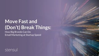 Move Fast and
(Don’t) Break Things:
How Big Brands Can Do
Email Marketing at Startup Speed
1
 