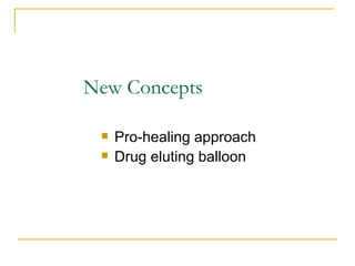 New Concepts

    Pro-healing approach
    Drug eluting balloon
 