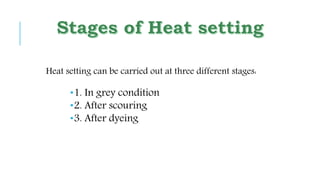 Heat setting can be carried out at three different stages:
1. In grey condition
2. After scouring
3. After dyeing
 