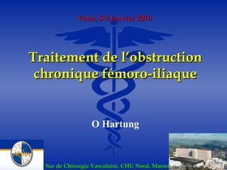 Traitement de l’obstruction chronique fémoro-iliaque O Hartung Paris, 8-9 Janvier 2010 