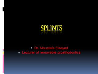 SPLINTS
 Dr. Moustafa Elsayad
 Lecturer of removable prosthodontics
 