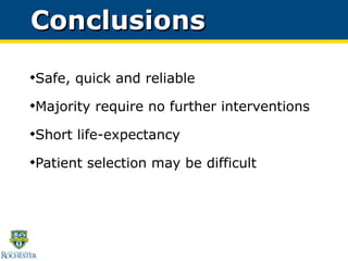 Conclusions Safe, quick and reliable  Majority require no further interventions Short life-expectancy Patient selection may be difficult 