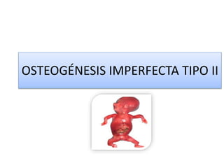 OSTEOGÉNESIS IMPERFECTA TIPO II 
 
