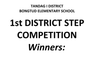TANDAG I DISTRICT
  BONGTUD ELEMENTARY SCHOOL


1st DISTRICT STEP
  COMPETITION
     Winners:
 
