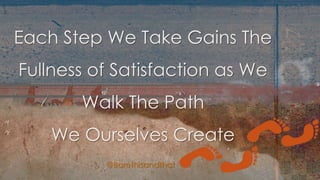 @Barethisandthat
Each Step We Take Gains The
Fullness of Satisfaction as We
Walk The Path
We Ourselves Create
 