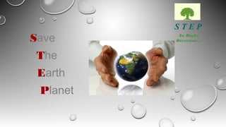 Save
The
Earth
Planet
S T E P
In Right
Direction…
 