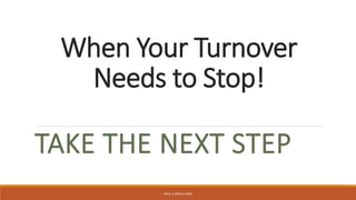 When Your Turnover
Needs to Stop!
TAKE THE NEXT STEP
PAUL A DROUILLARD
 