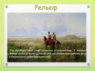 Для українців степ став символом вільнолюбства. У низинах
Дніпра виникли перші козацькі січі, які відіграли неоціненну роль
у становленні нашої державності.
 