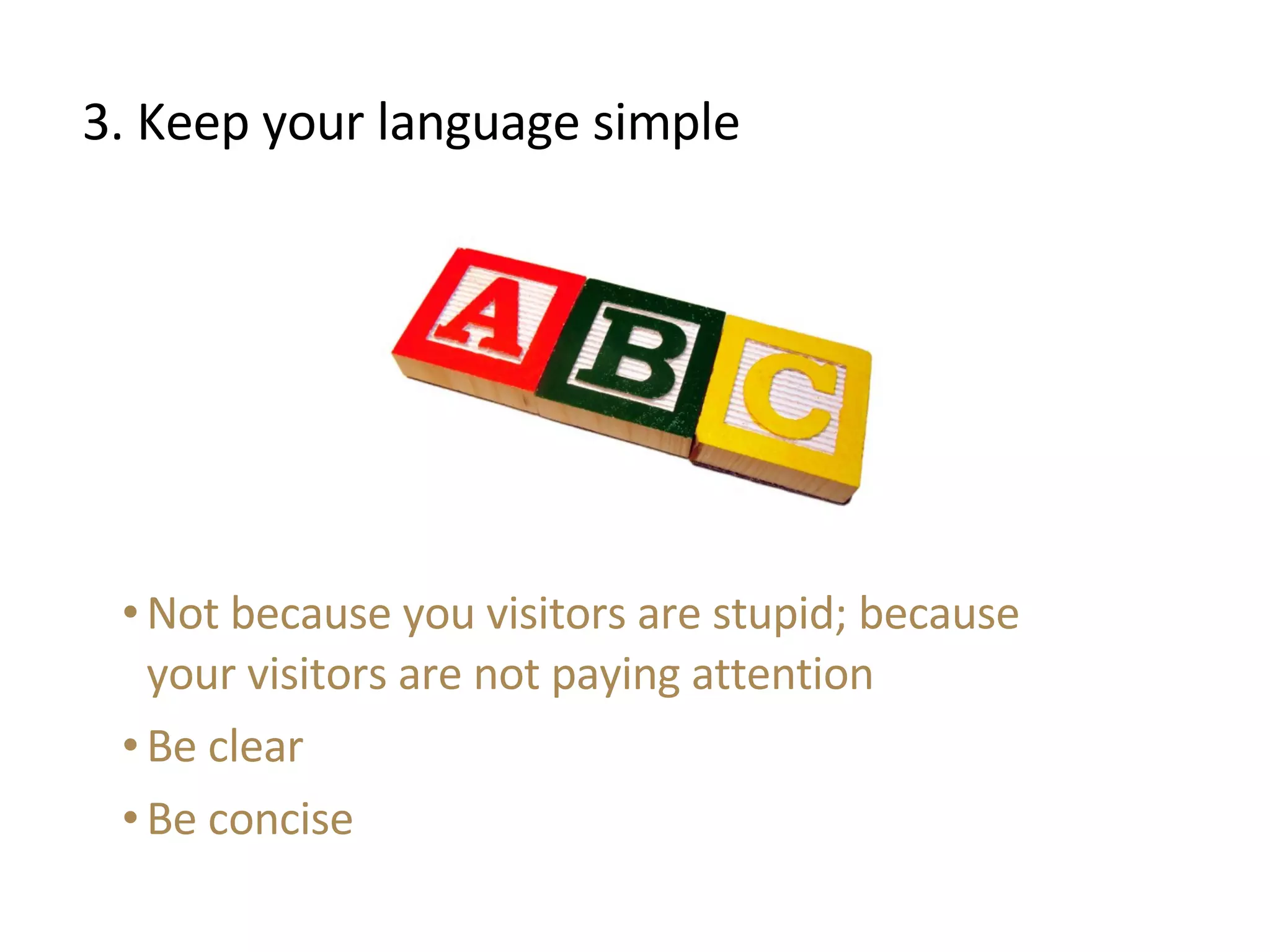 3. Keep your language simple Not because you visitors are stupid; because your visitors are not paying attention Be clear Be concise 