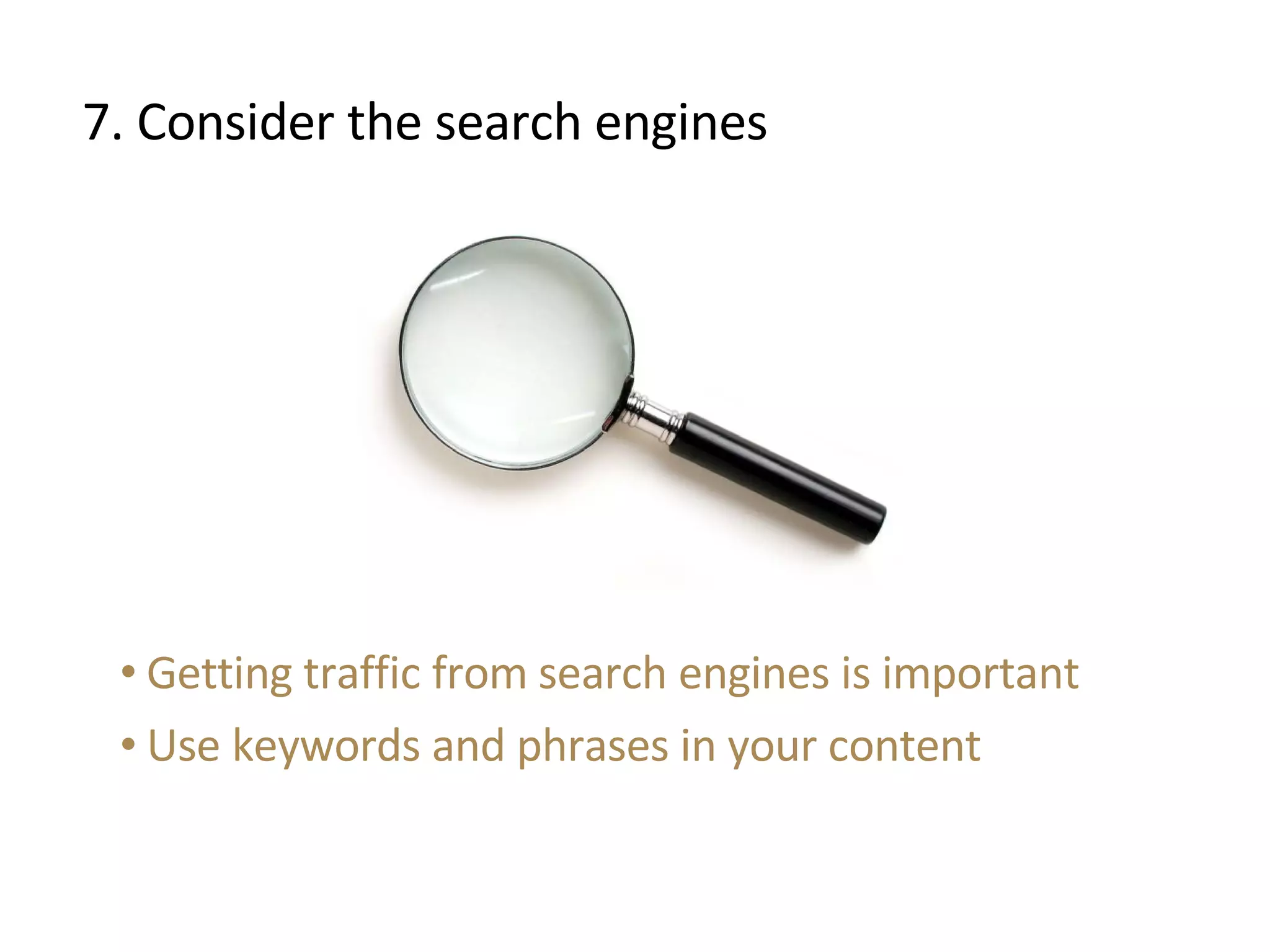 7. Consider the search engines Getting traffic from search engines is important Use keywords and phrases in your content 