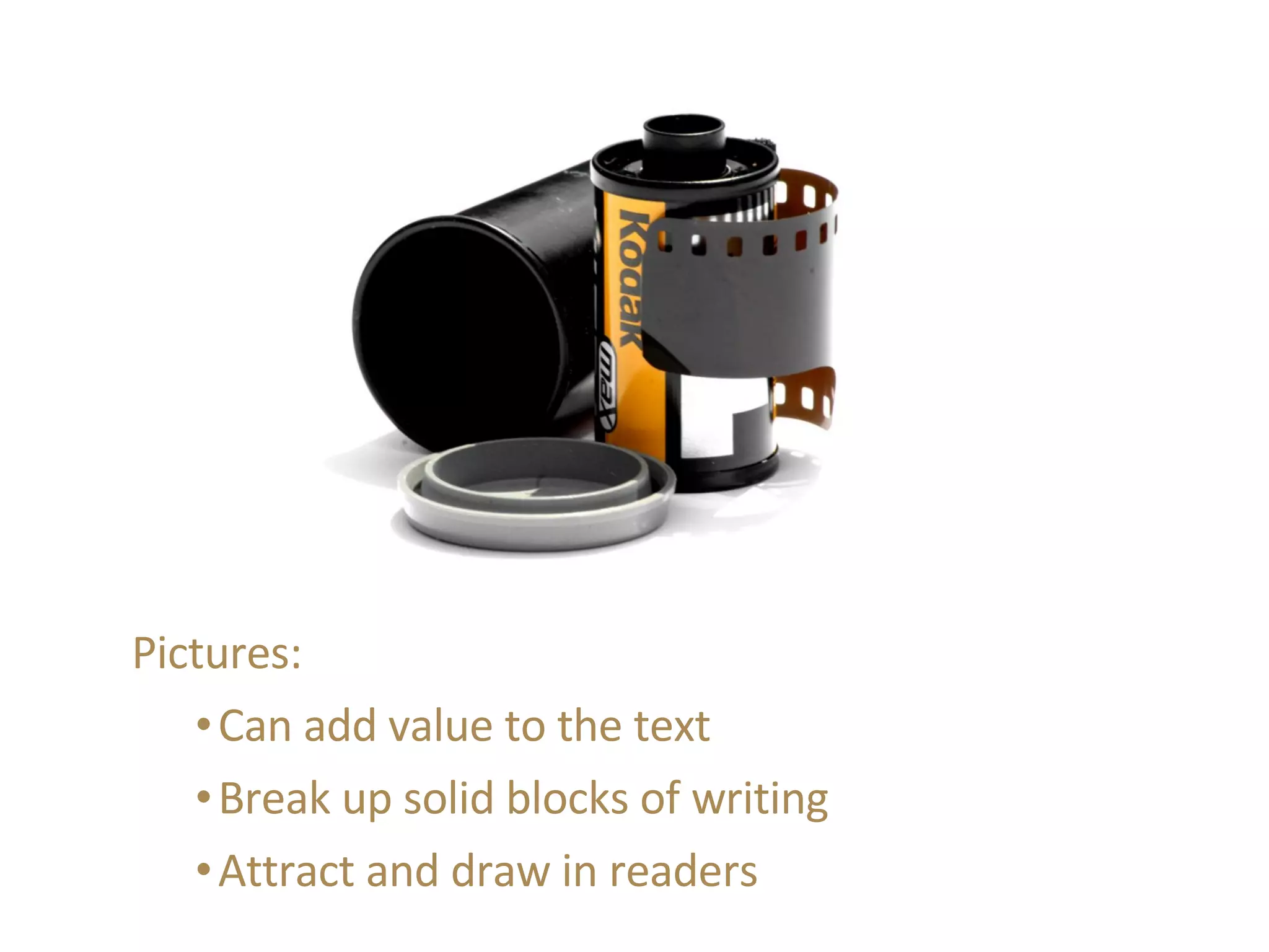 Pictures: Can add value to the text Break up solid blocks of writing Attract and draw in readers 