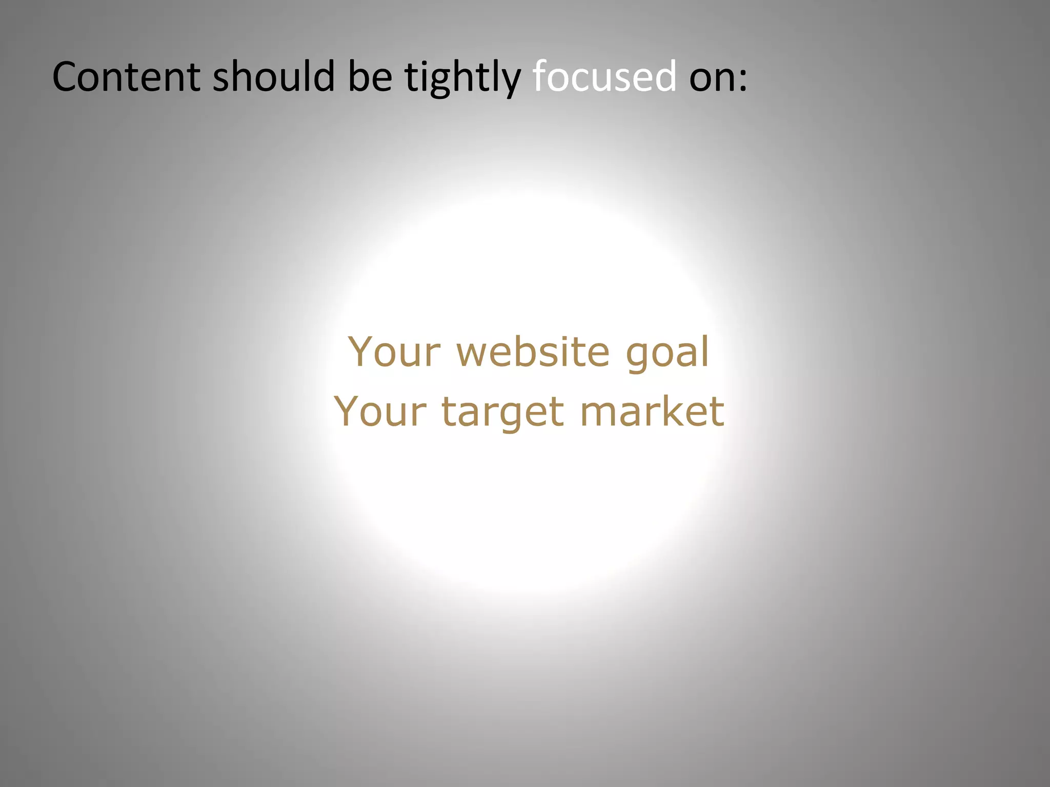 Content should be tightly  focused  on: Your website goal Your target market 