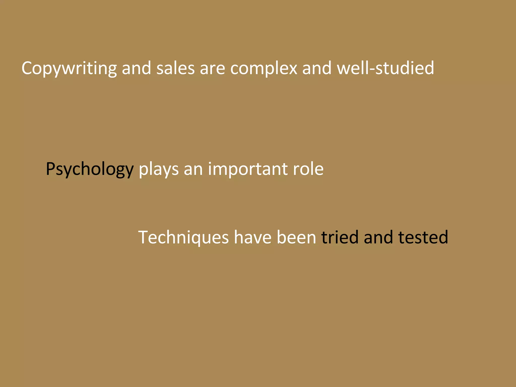 Copywriting and sales are complex and well-studied Psychology  plays an important role Techniques have been  tried and tested 