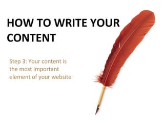 HOW TO WRITE YOUR CONTENT Step 3: Your content is the most important element of your website 