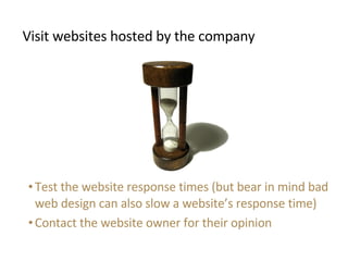 <ul><li>Visit websites hosted by the company </li></ul><ul><li>Test the website response times (but bear in mind bad web d...