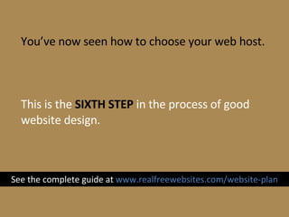 You’ve now seen how to choose your web host. This is the  SIXTH STEP  in the process of good website design. See the compl...
