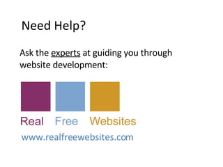 Ask the  experts  at guiding you through website development: www.realfreewebsites.com Need Help? 