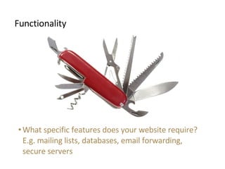 <ul><li>Functionality </li></ul><ul><ul><li>What specific features does your website require? </li></ul></ul><ul><ul><li>E...