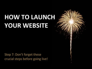 Step 7: Don’t forget these crucial steps before going live! HOW TO LAUNCH YOUR WEBSITE 