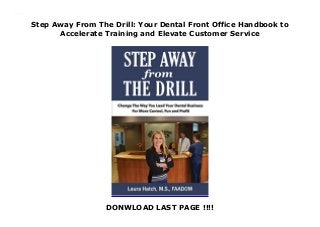 Step Away From The Drill: Your Dental Front Office Handbook to
Accelerate Training and Elevate Customer Service
DONWLOAD LAST PAGE !!!!
Step Away From The Drill: Your Dental Front Office Handbook to Accelerate Training and Elevate Customer Service
 