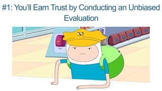#1: You’ll Earn Trust by Conducting an Unbiased
Evaluation
 