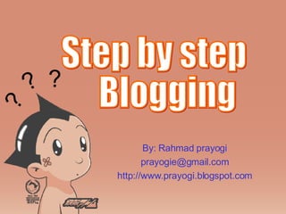 By: Rahmad prayogi [email_address] http://www.prayogi.blogspot.com Step by step  Blogging ? ? ? 