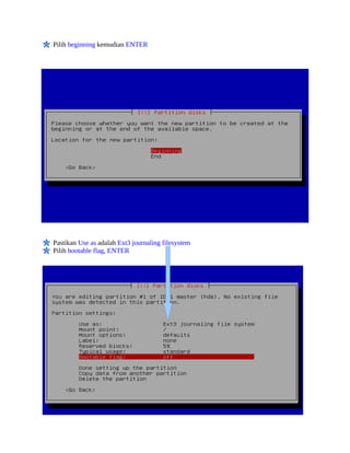 Pilih beginning kemudian ENTER
Pastikan Use as adalah Ext3 journaling filesystem
Pilih bootable flag, ENTER
 