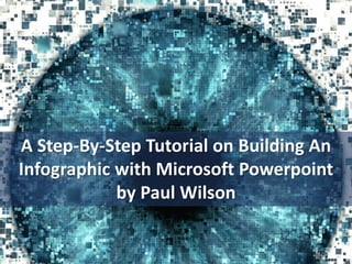 A Step-By-Step Tutorial on Building An
Infographic with Microsoft Powerpoint
by Paul Wilson
 