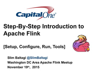 Step-By-Step Introduction to
Apache Flink
[Setup, Configure, Run, Tools]
Slim Baltagi @SlimBaltagi
Washington DC Area Apache Flink Meetup
November 19th
, 2015
 