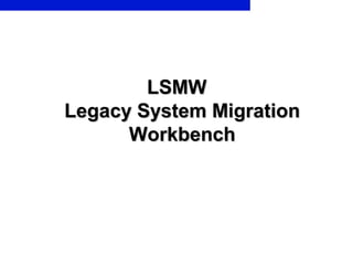 LSMWLSMW
Legacy System MigrationLegacy System Migration
WorkbenchWorkbench
 