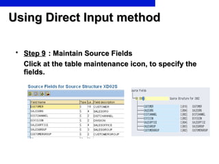 Using Direct Input method Step 9   : Maintain Source Fields Click at the table maintenance icon, to specify the fields.  