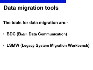 Data migration tools The tools for data migration are:- BDC (B atch  D ata  C ommunication ) LSMW (L egacy  S ystem  M igration  W orkbench ) 
