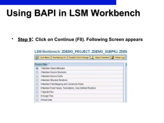 Using BAPI in LSM Workbench Step 9 :  Click on Continue (F8). Following Screen appears 
