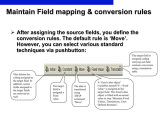 Maintain Field mapping & conversion rules <ul><li>After assigning the source fields, you define the conversion rules. The ...