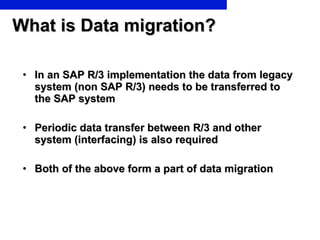 What is Data migration? <ul><li>In an SAP R/3 implementation the data from legacy system (non SAP R/3) needs to be transfe...