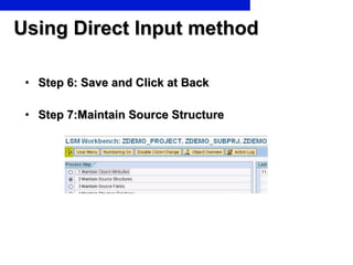 Using Direct Input method <ul><li>Step 6: Save and Click at Back </li></ul><ul><li>Step 7:Maintain Source Structure </li><...