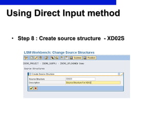 Using Direct Input method <ul><li>Step 8 : Create source structure  - XD02S </li></ul>