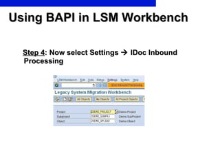 Using BAPI in LSM Workbench <ul><li>Step 4 : Now select Settings    IDoc Inbound Processing  </li></ul>